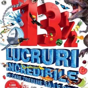 13 1/2 lucruri incredibile pe care trebuie sa le stii