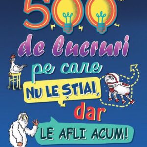 500 de lucruri pe care nu le știai dar le afli acum!