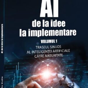 AI – de la idee la implementare. Volumul 1