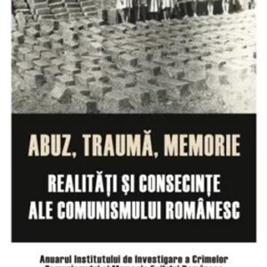 Abuz trauma memorie. Realitati şi consecinte ale comunismului romanesc