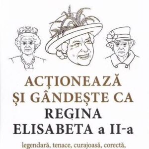 Actioneaza si gandeste ca Regina Elisabeta a II-a