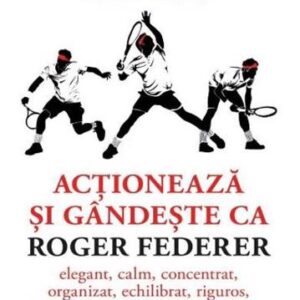 Actioneaza si gandeste ca Roger Federer