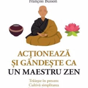 Acționeaza si gandeste ca un maetru zen