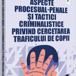 Aspecte procesual-penale si tactici criminalistice privind cercetarea traficului de copii