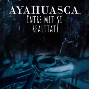 Ayahuasca intre mit si realitate