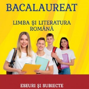 Bacalaureat - Limba si literatura romana. Eseuri si subiecte rezolvate