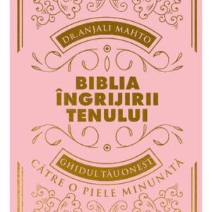 Biblia ingrijirii tenului. Ghidul tau onest pentru o piele minunata