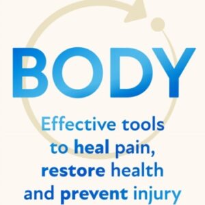 Body : Effective Tools to Heal Pain Restore Health and Prevent Injury