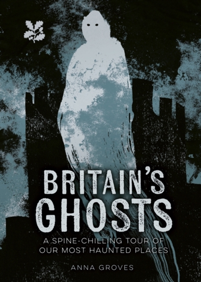 Britain’s Ghosts : A-Spine-Chilling-Tour of Our Most Haunted Places