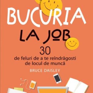 Bucuria la job. 30 de feluri de a te reîndrăgosti de locul de muncă