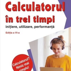 Calculatorul in trei timpi (editia a VI-a revazuta si adaugita). Initiere utilizare performanta