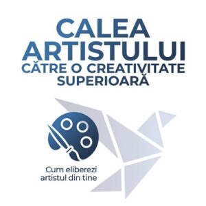 Calea artistului către o creativitate superioară. Cum eliberezi artistul din tine