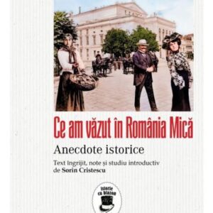 Ce am vazut in Romania Mica. Anecdote istorice