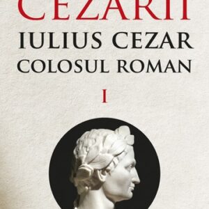 Cezarii Vol.1: Iulius Cezar. Colosul roman