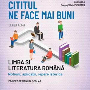 Cititul ne face mai buni. Limba și literatura română. Noțiuni aplicații repere istorice. Clasa a X-a