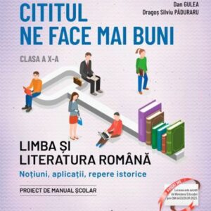 Cititul ne face mai buni. Limba și literatura română. Noțiuni aplicații repere istorice. Clasa a X-a ediţia a II-a