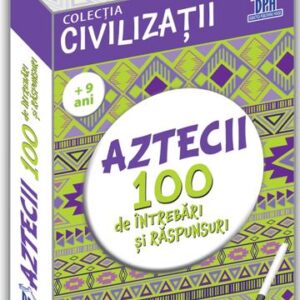 Civilizatii: Aztecii - 100 de intrebari si raspunsuri