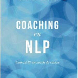 Coaching cu NLP. Cum sa fii un coach de succes - Editia a III-a