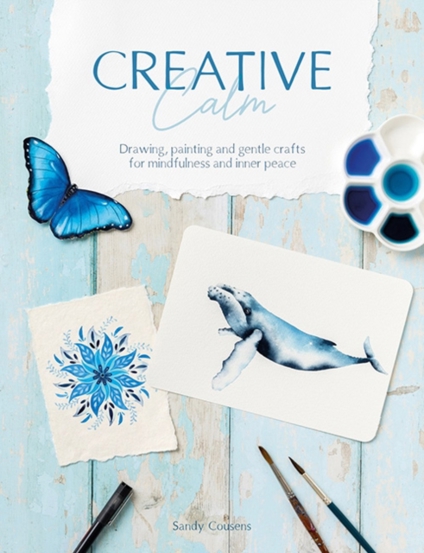 Creative Calm : Drawing Painting and Gentle Crafts for Mindfulness and Inner Peace