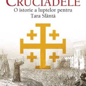 Cruciadele. O istorie a luptelor pentru Tara Sfanta