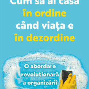 Cum să ai casa în ordine când viața e în dezordine