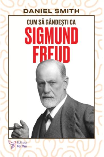 Cum să gândești ca Sigmund Freud