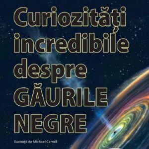 Curiozitati incredibile despre gaurile negre