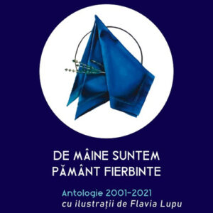 De mâine suntem pământ fierbinte. Antologie 2001-2021