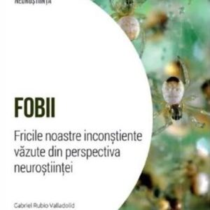 Descopera Neurostiinta. Fobii. Fricile noastre inconstiente vazute din perspectiva neurostiintei