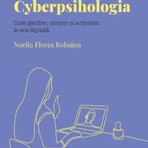 Descopera Psihologia. Cyberpsihologia. Cum gandim simtim si actionam in era digitala