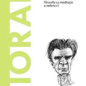 Descopera filosofia. Cioran. Filosofia ca meditatie a nefericirii