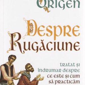 Despre rugaciune: Tratat despre ce este si cum sa practicam rugaciunea