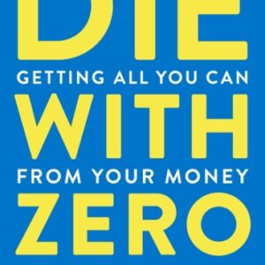 Die With Zero : Getting All You Can from Your Money and Your Life