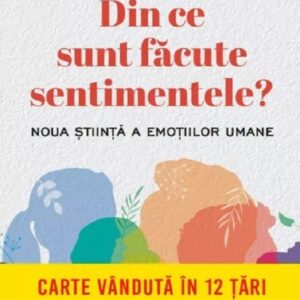 Din ce sunt facute sentimentele. Noua stiinta a emotiilor umane