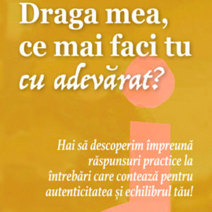 Draga mea ce mai faci tu cu adevărat?