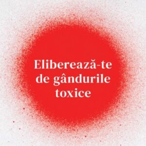 Eliberează-te de gândurile toxice