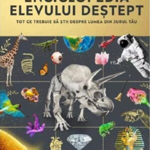 Enciclopedia elevului destept. Tot ce trebuie sa stii despre lumea din jurul tau