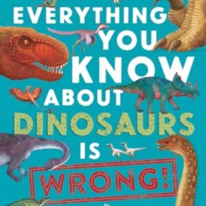 Everything You Know About Dinosaurs is Wrong!