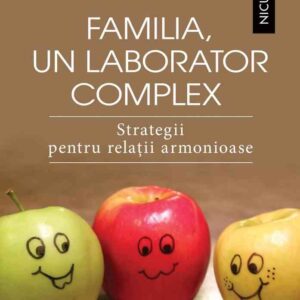 Familia un laborator complex. Strategii pentru relaţii armonioase