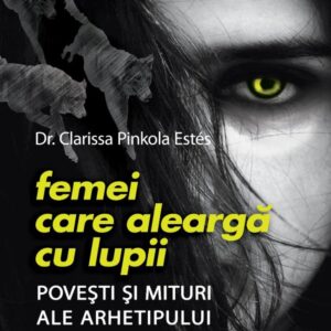 Femei care aleargă cu lupii. Poveşti şi mituri ale arhetipului femeii sălbatice