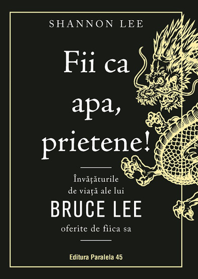 Fii ca apa prietene! Invataturile de viata ale lui Bruce Lee oferite de fiica sa