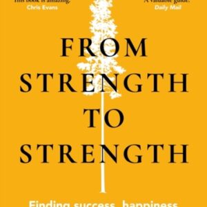 From Strength to Strength : Finding Success Happiness and Deep Purpose in the Second Half of Life