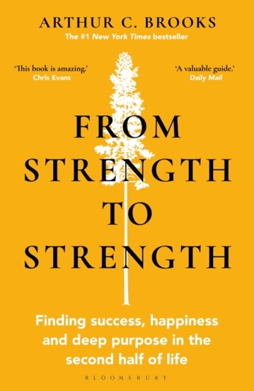 From Strength to Strength : Finding Success Happiness and Deep Purpose in the Second Half of Life