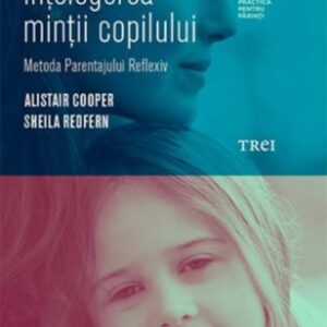 Ghid pentru înțelegerea minții copilului. Metoda Parentajului Reflexiv