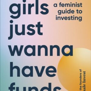 Girls Just Wanna Have Funds : A Feminist Guide to Investing: THE SUNDAY TIMES BESTSELLER