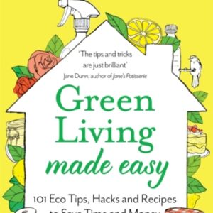 Green Living Made Easy : 101 Eco Tips Hacks and Recipes to Save Time and Money