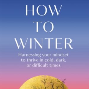 How to Winter : Harnessing Your Mindset to Thrive In Cold Dark or Difficult Times