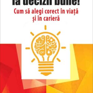 Ia decizii bune! Cum să alegi corect în viaţă şi în carieră