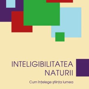 Inteligibilitatea Naturii - Cum intelege stiinta lumea