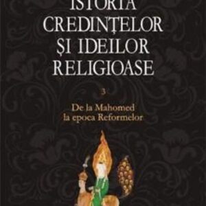 Istoria credintelor si ideilor religioase. Vol. III: De la Mahomed la epoca Reformelor